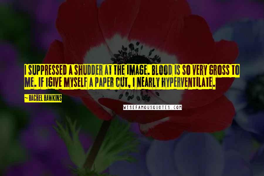 Rachel Hawkins Quotes: I suppressed a shudder at the image. Blood is so very gross to me. If Igive myself a paper cut, I nearly hyperventilate.