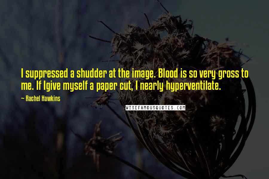 Rachel Hawkins Quotes: I suppressed a shudder at the image. Blood is so very gross to me. If Igive myself a paper cut, I nearly hyperventilate.