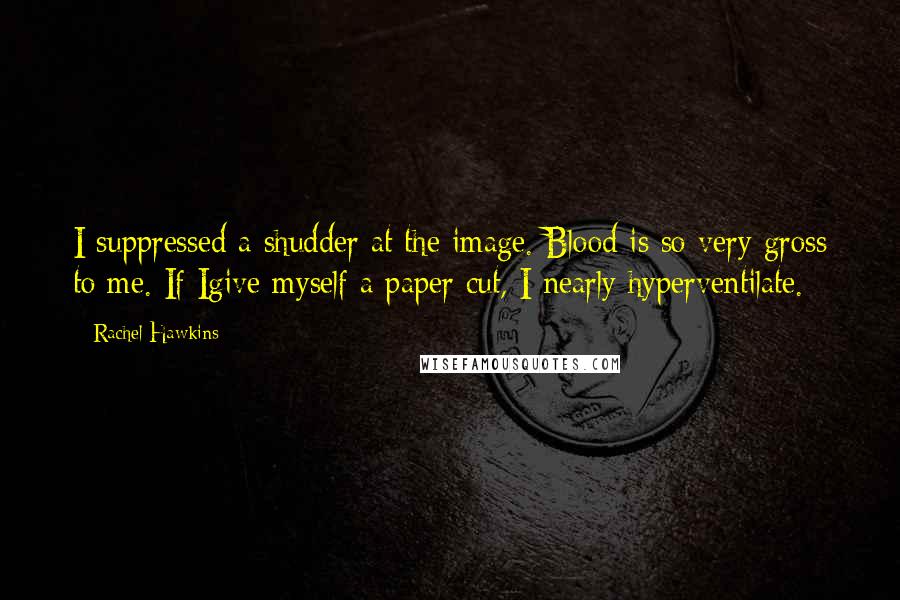 Rachel Hawkins Quotes: I suppressed a shudder at the image. Blood is so very gross to me. If Igive myself a paper cut, I nearly hyperventilate.