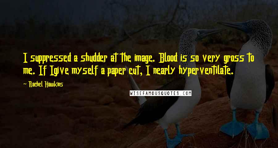 Rachel Hawkins Quotes: I suppressed a shudder at the image. Blood is so very gross to me. If Igive myself a paper cut, I nearly hyperventilate.