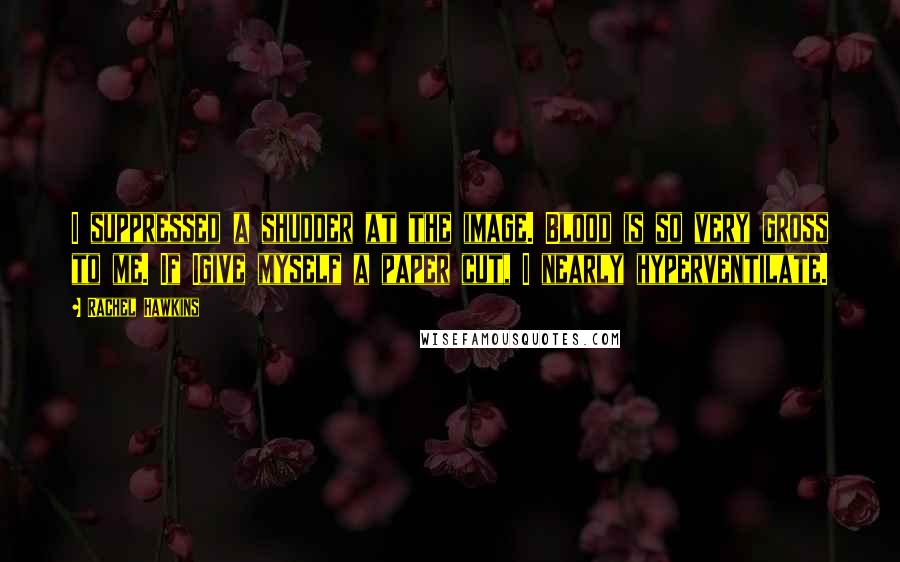 Rachel Hawkins Quotes: I suppressed a shudder at the image. Blood is so very gross to me. If Igive myself a paper cut, I nearly hyperventilate.