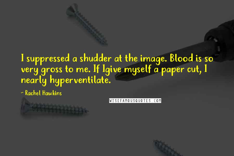 Rachel Hawkins Quotes: I suppressed a shudder at the image. Blood is so very gross to me. If Igive myself a paper cut, I nearly hyperventilate.