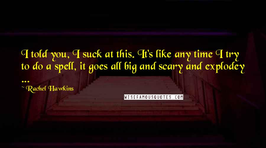 Rachel Hawkins Quotes: I told you, I suck at this. It's like any time I try to do a spell, it goes all big and scary and explodey ...
