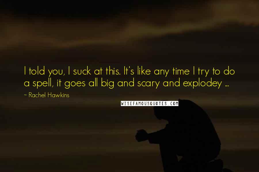 Rachel Hawkins Quotes: I told you, I suck at this. It's like any time I try to do a spell, it goes all big and scary and explodey ...