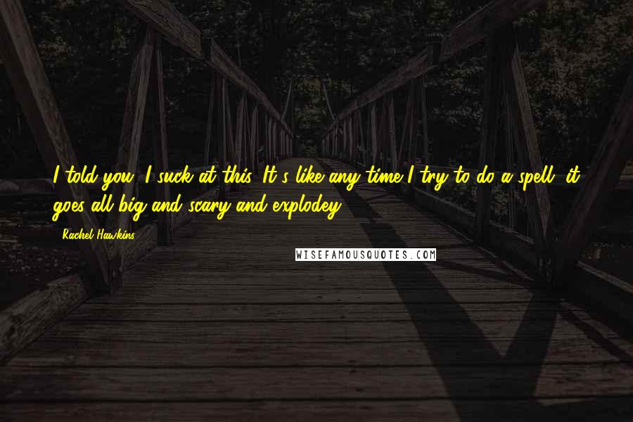 Rachel Hawkins Quotes: I told you, I suck at this. It's like any time I try to do a spell, it goes all big and scary and explodey ...