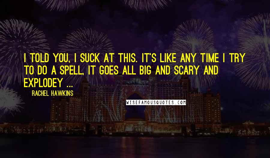 Rachel Hawkins Quotes: I told you, I suck at this. It's like any time I try to do a spell, it goes all big and scary and explodey ...