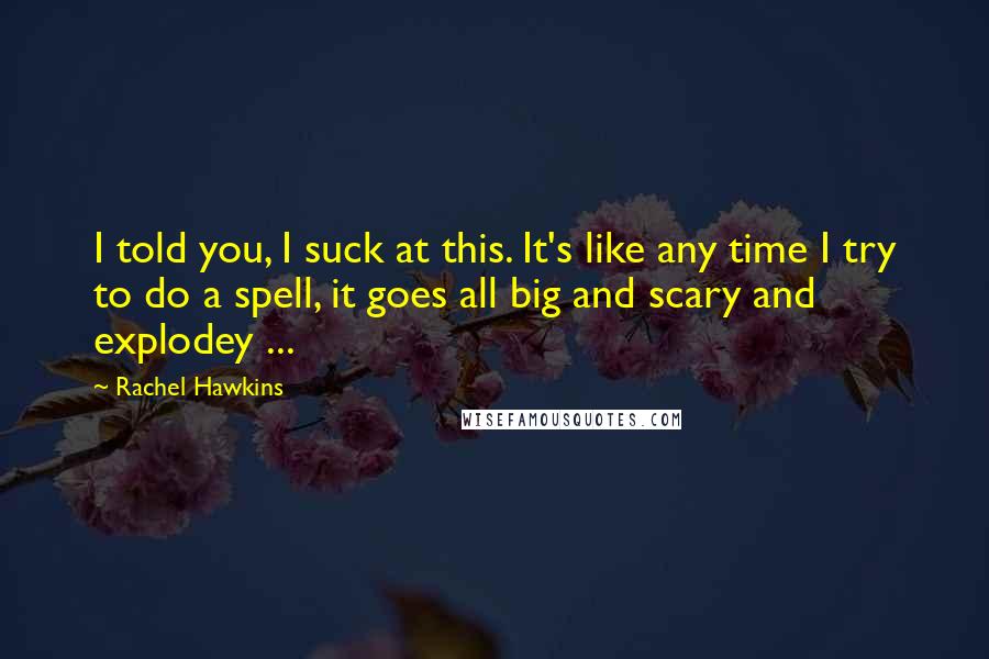 Rachel Hawkins Quotes: I told you, I suck at this. It's like any time I try to do a spell, it goes all big and scary and explodey ...