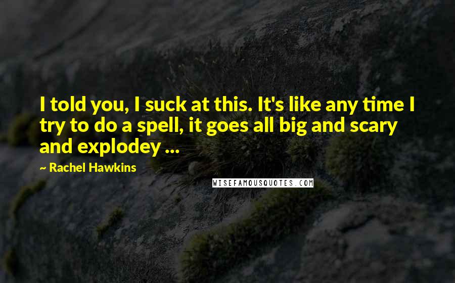 Rachel Hawkins Quotes: I told you, I suck at this. It's like any time I try to do a spell, it goes all big and scary and explodey ...