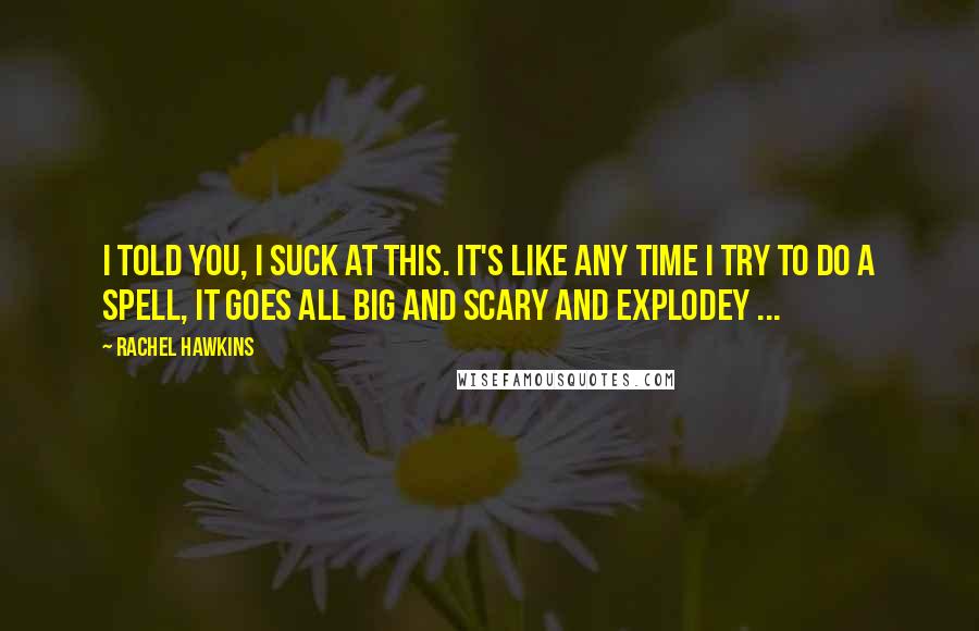 Rachel Hawkins Quotes: I told you, I suck at this. It's like any time I try to do a spell, it goes all big and scary and explodey ...