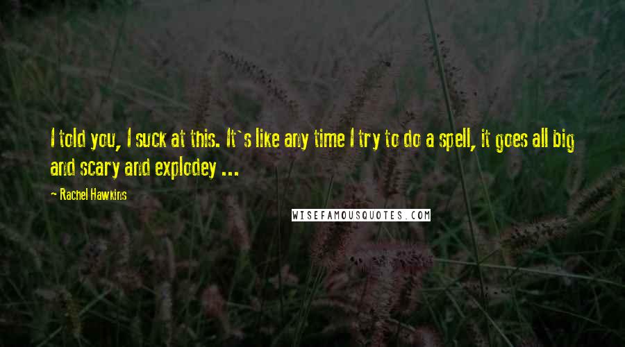 Rachel Hawkins Quotes: I told you, I suck at this. It's like any time I try to do a spell, it goes all big and scary and explodey ...