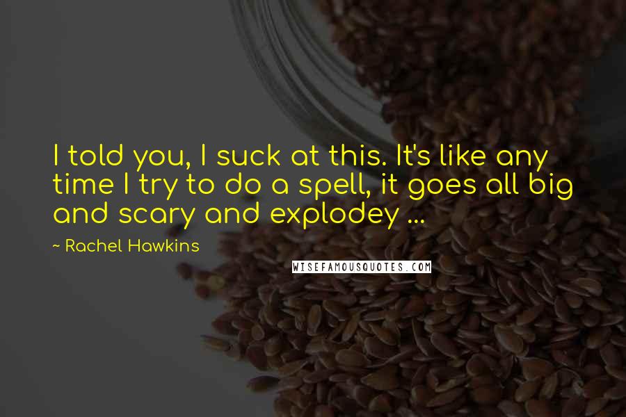 Rachel Hawkins Quotes: I told you, I suck at this. It's like any time I try to do a spell, it goes all big and scary and explodey ...