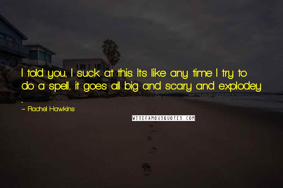 Rachel Hawkins Quotes: I told you, I suck at this. It's like any time I try to do a spell, it goes all big and scary and explodey ...