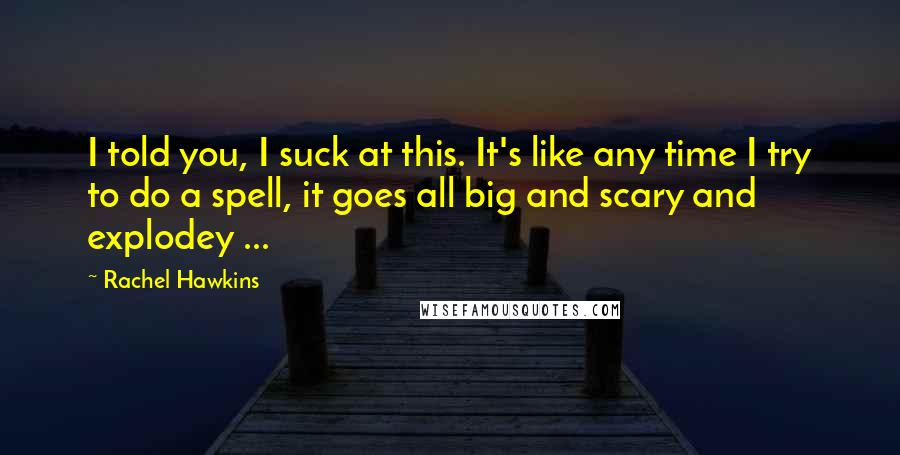 Rachel Hawkins Quotes: I told you, I suck at this. It's like any time I try to do a spell, it goes all big and scary and explodey ...