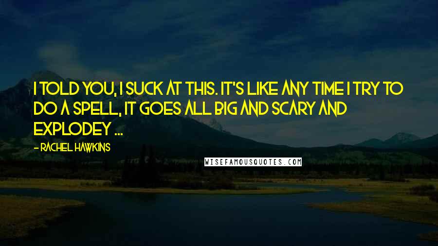 Rachel Hawkins Quotes: I told you, I suck at this. It's like any time I try to do a spell, it goes all big and scary and explodey ...