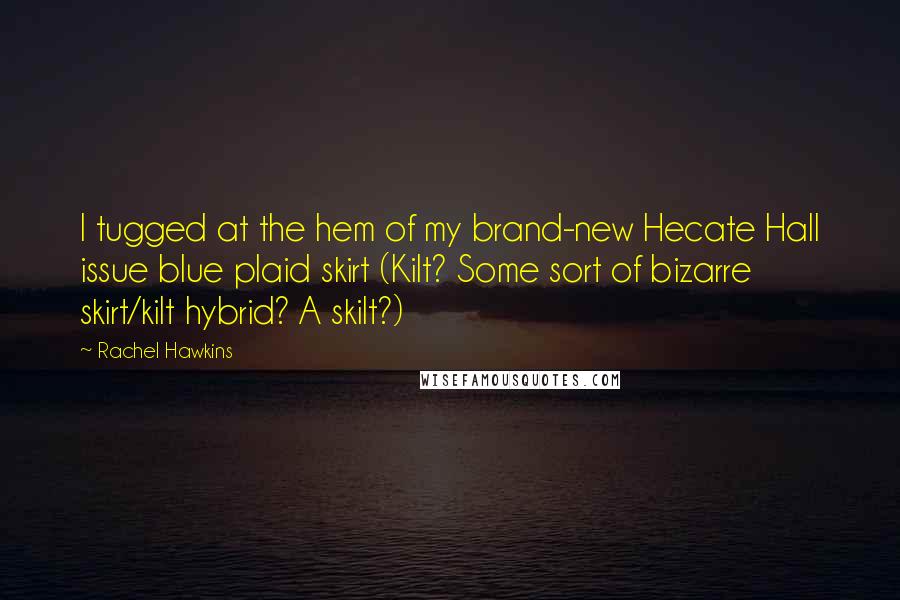 Rachel Hawkins Quotes: I tugged at the hem of my brand-new Hecate Hall issue blue plaid skirt (Kilt? Some sort of bizarre skirt/kilt hybrid? A skilt?)