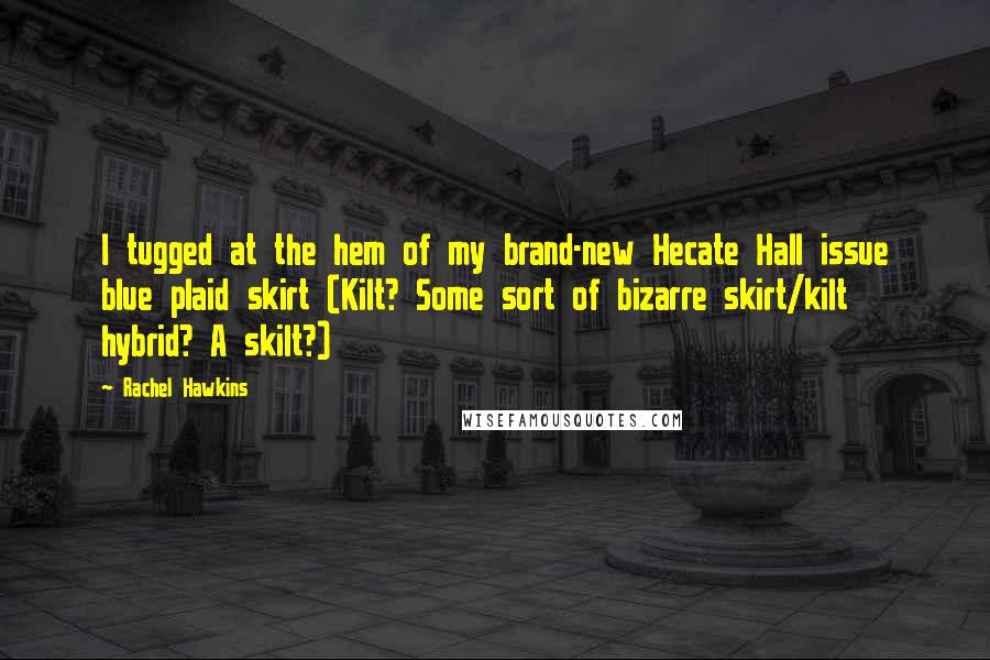 Rachel Hawkins Quotes: I tugged at the hem of my brand-new Hecate Hall issue blue plaid skirt (Kilt? Some sort of bizarre skirt/kilt hybrid? A skilt?)