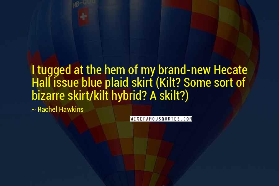 Rachel Hawkins Quotes: I tugged at the hem of my brand-new Hecate Hall issue blue plaid skirt (Kilt? Some sort of bizarre skirt/kilt hybrid? A skilt?)