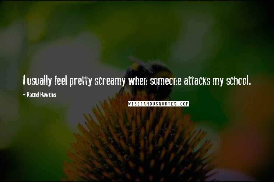 Rachel Hawkins Quotes: I usually feel pretty screamy when someone attacks my school.