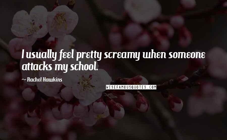 Rachel Hawkins Quotes: I usually feel pretty screamy when someone attacks my school.