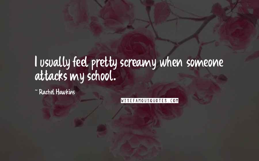 Rachel Hawkins Quotes: I usually feel pretty screamy when someone attacks my school.