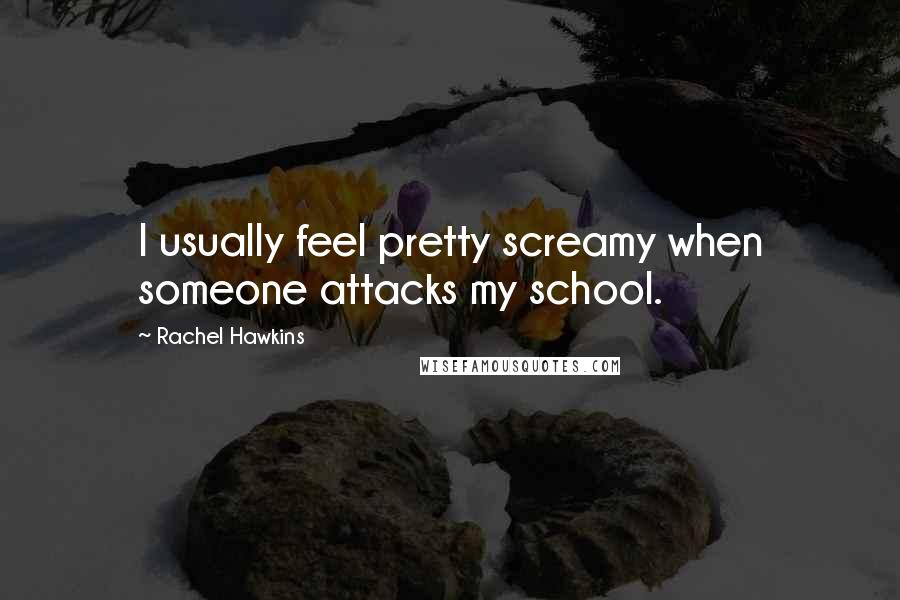 Rachel Hawkins Quotes: I usually feel pretty screamy when someone attacks my school.