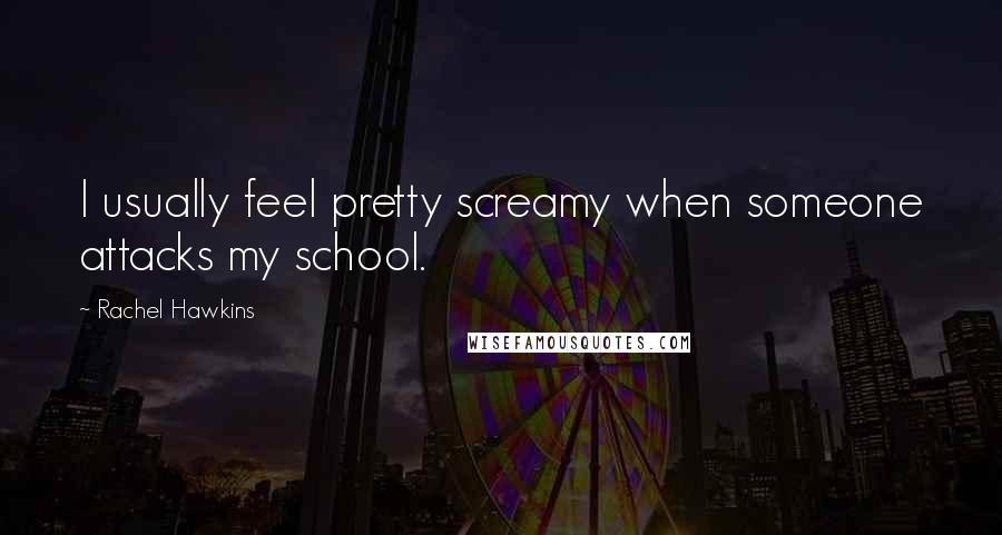 Rachel Hawkins Quotes: I usually feel pretty screamy when someone attacks my school.