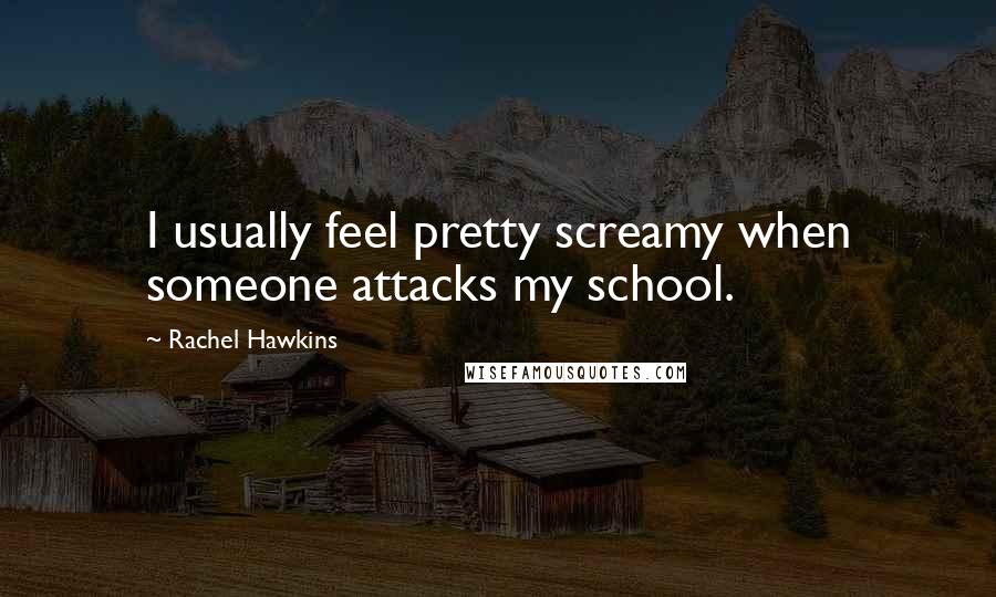 Rachel Hawkins Quotes: I usually feel pretty screamy when someone attacks my school.