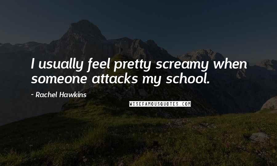 Rachel Hawkins Quotes: I usually feel pretty screamy when someone attacks my school.