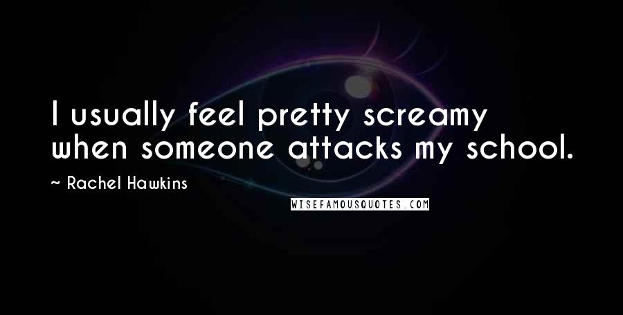 Rachel Hawkins Quotes: I usually feel pretty screamy when someone attacks my school.