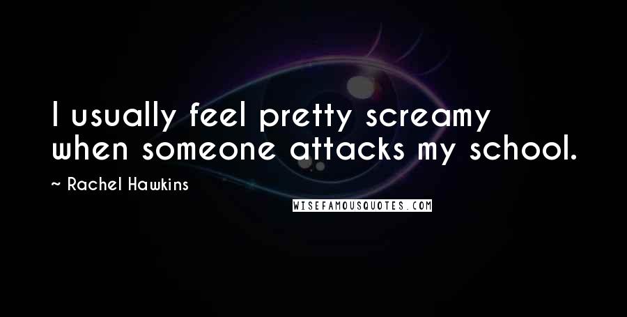 Rachel Hawkins Quotes: I usually feel pretty screamy when someone attacks my school.