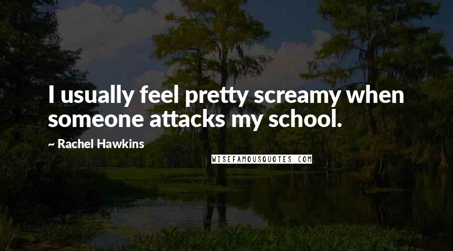 Rachel Hawkins Quotes: I usually feel pretty screamy when someone attacks my school.