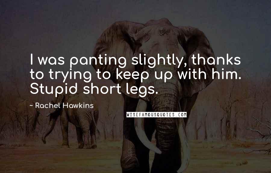 Rachel Hawkins Quotes: I was panting slightly, thanks to trying to keep up with him. Stupid short legs.