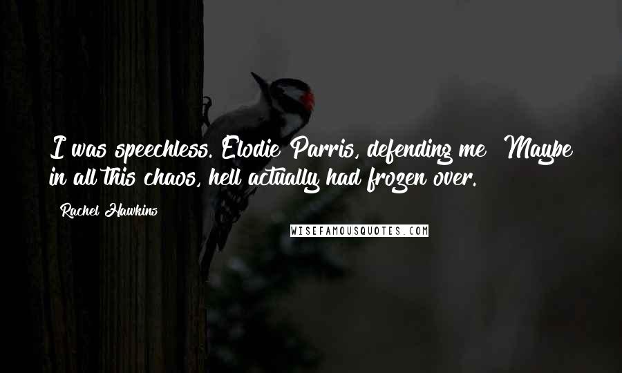 Rachel Hawkins Quotes: I was speechless. Elodie Parris, defending me? Maybe in all this chaos, hell actually had frozen over.