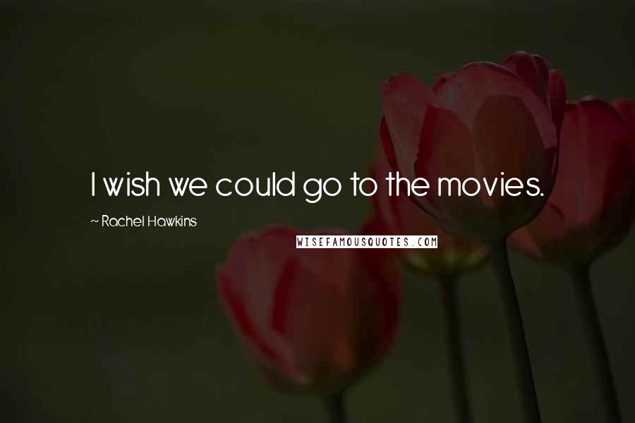 Rachel Hawkins Quotes: I wish we could go to the movies.