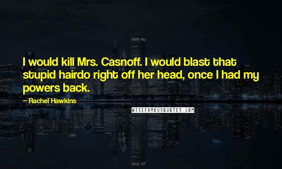 Rachel Hawkins Quotes: I would kill Mrs. Casnoff. I would blast that stupid hairdo right off her head, once I had my powers back.