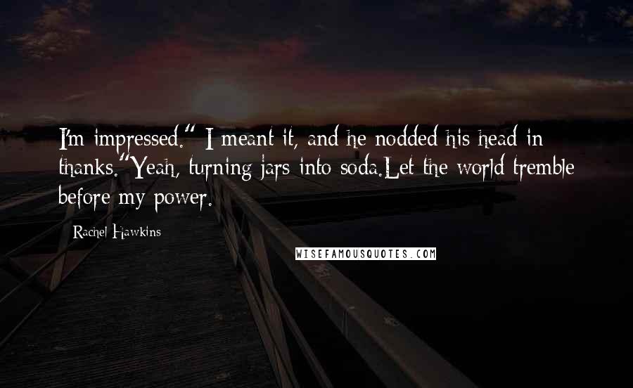 Rachel Hawkins Quotes: I'm impressed." I meant it, and he nodded his head in thanks."Yeah, turning jars into soda.Let the world tremble before my power.