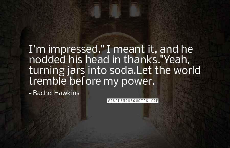 Rachel Hawkins Quotes: I'm impressed." I meant it, and he nodded his head in thanks."Yeah, turning jars into soda.Let the world tremble before my power.