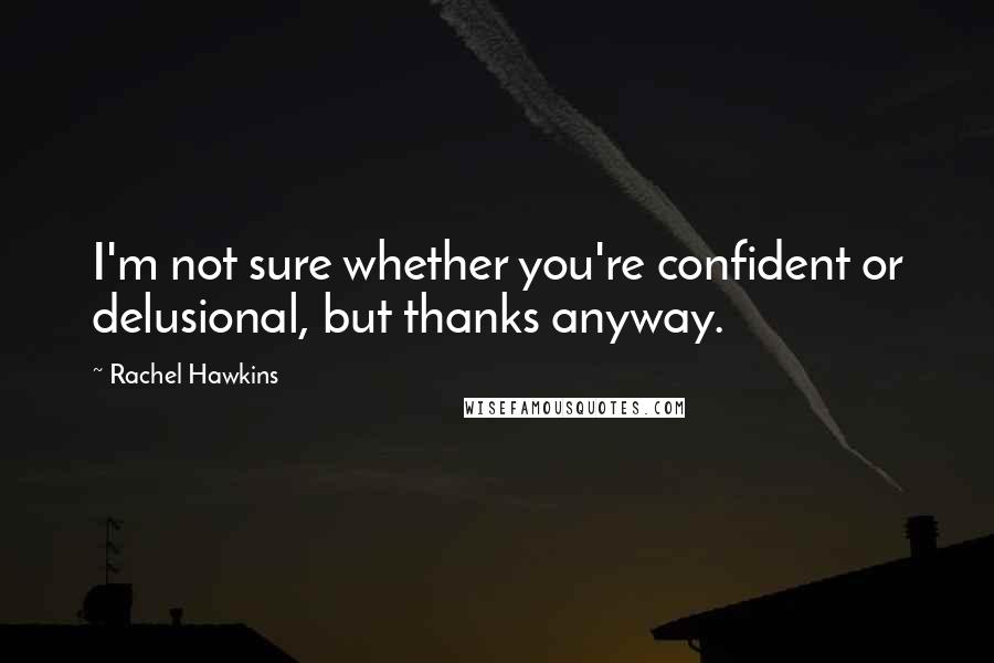 Rachel Hawkins Quotes: I'm not sure whether you're confident or delusional, but thanks anyway.