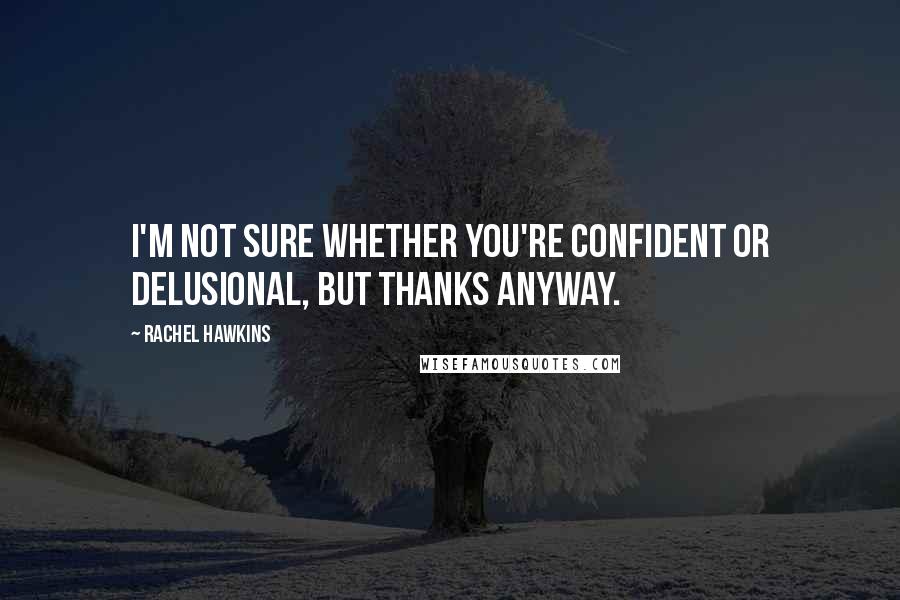 Rachel Hawkins Quotes: I'm not sure whether you're confident or delusional, but thanks anyway.