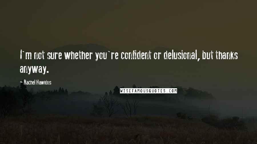 Rachel Hawkins Quotes: I'm not sure whether you're confident or delusional, but thanks anyway.