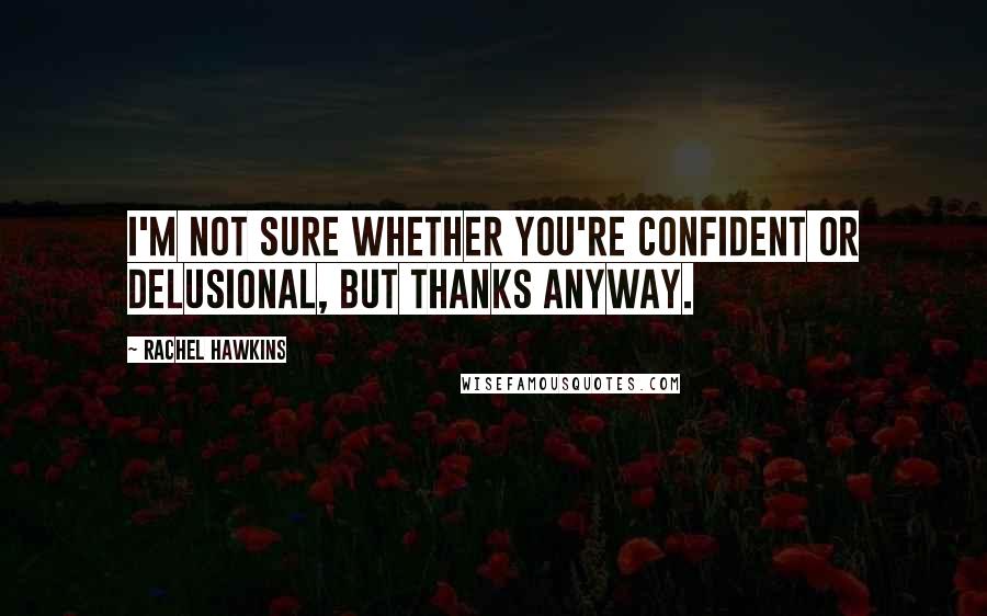 Rachel Hawkins Quotes: I'm not sure whether you're confident or delusional, but thanks anyway.