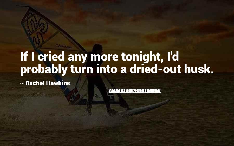 Rachel Hawkins Quotes: If I cried any more tonight, I'd probably turn into a dried-out husk.