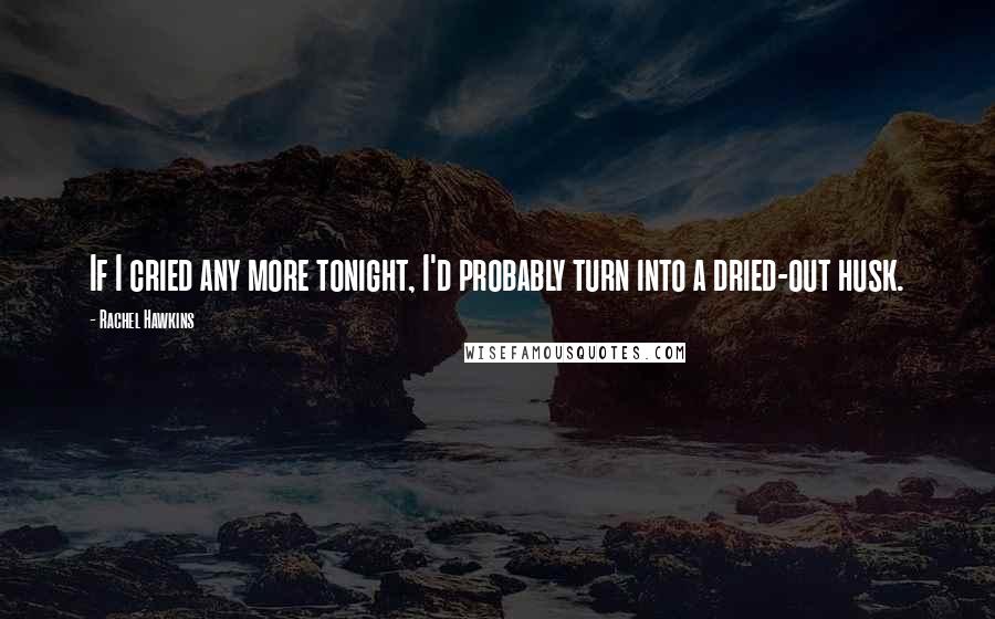 Rachel Hawkins Quotes: If I cried any more tonight, I'd probably turn into a dried-out husk.