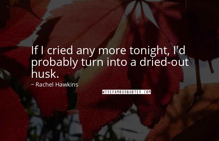 Rachel Hawkins Quotes: If I cried any more tonight, I'd probably turn into a dried-out husk.