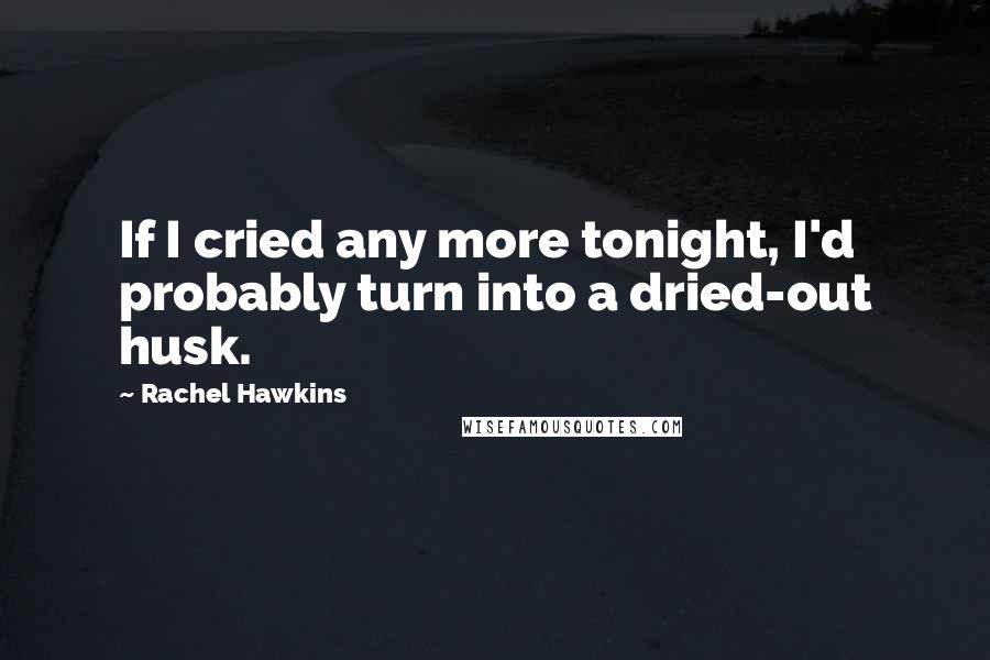 Rachel Hawkins Quotes: If I cried any more tonight, I'd probably turn into a dried-out husk.