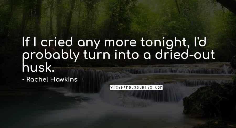 Rachel Hawkins Quotes: If I cried any more tonight, I'd probably turn into a dried-out husk.