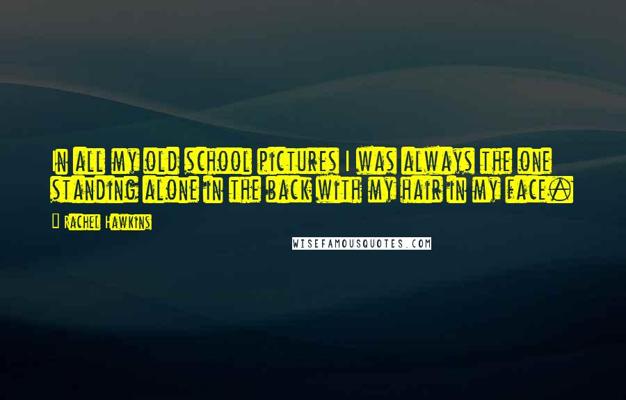 Rachel Hawkins Quotes: In all my old school pictures I was always the one standing alone in the back with my hair in my face.