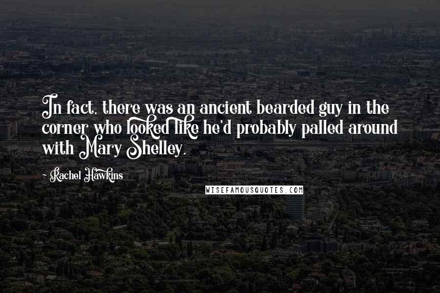 Rachel Hawkins Quotes: In fact, there was an ancient bearded guy in the corner who looked like he'd probably palled around with Mary Shelley.