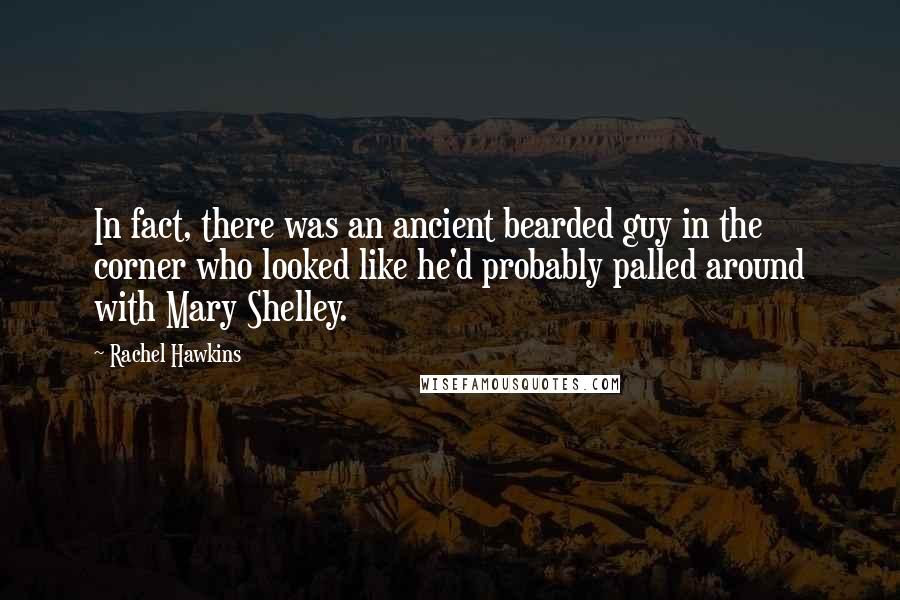 Rachel Hawkins Quotes: In fact, there was an ancient bearded guy in the corner who looked like he'd probably palled around with Mary Shelley.