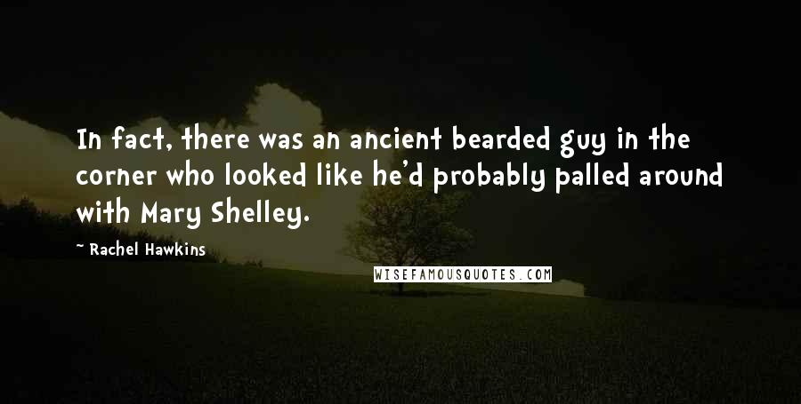 Rachel Hawkins Quotes: In fact, there was an ancient bearded guy in the corner who looked like he'd probably palled around with Mary Shelley.